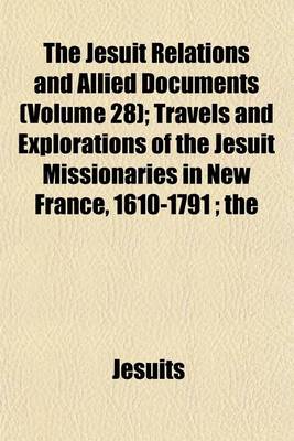 Book cover for The Jesuit Relations and Allied Documents Volume 28; Travels and Explorations of the Jesuit Missionaries in New France, 1610-1791 the Original French, Latin, and Italian Texts, with English Translations and Notes