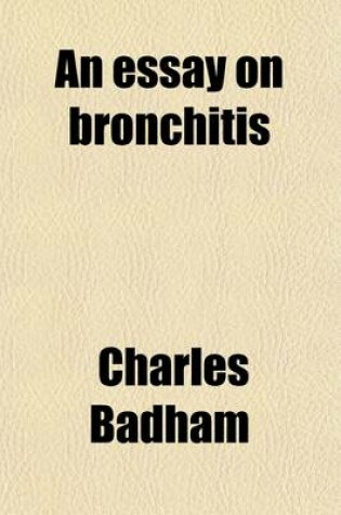 Cover of An Essay on Bronchitis; With a Supplement Containing Remarks on Simple Pulmonary Abscess, Etc