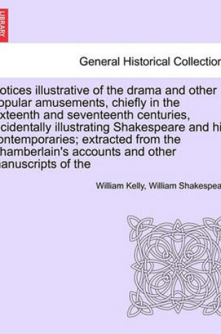 Cover of Notices Illustrative of the Drama and Other Popular Amusements, Chiefly in the Sixteenth and Seventeenth Centuries, Incidentally Illustrating Shakespeare and His Contemporaries; Extracted from the Chamberlain's Accounts and Other Manuscripts of the