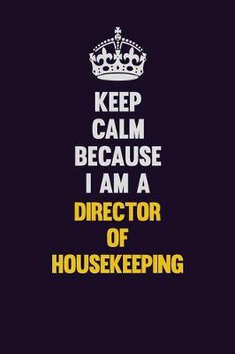 Book cover for Keep Calm Because I Am A Director of Housekeeping