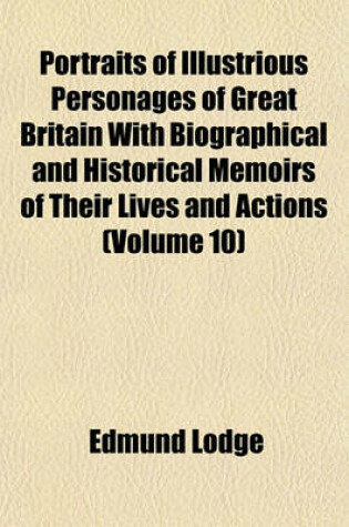Cover of Portraits of Illustrious Personages of Great Britain with Biographical and Historical Memoirs of Their Lives and Actions (Volume 10)