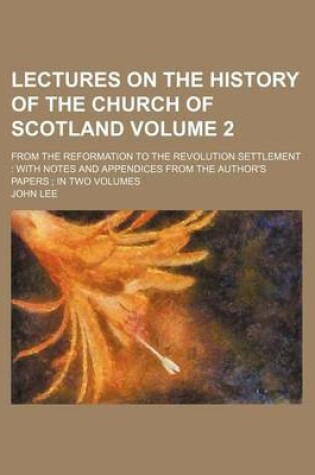 Cover of Lectures on the History of the Church of Scotland Volume 2; From the Reformation to the Revolution Settlement with Notes and Appendices from the Autho