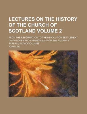 Book cover for Lectures on the History of the Church of Scotland Volume 2; From the Reformation to the Revolution Settlement with Notes and Appendices from the Autho