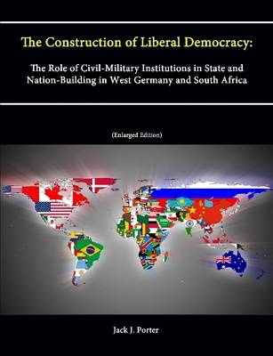 Book cover for The Construction of Liberal Democracy: The Role of Civil-Military Institutions in State and Nation-Building in West Germany and South Africa (Enlarged Edition)