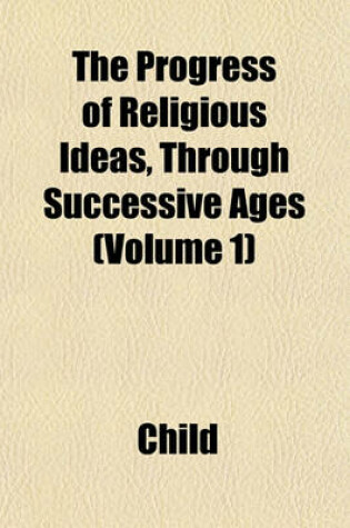 Cover of The Progress of Religious Ideas, Through Successive Ages Volume 3