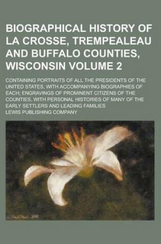 Cover of Biographical History of La Crosse, Trempealeau and Buffalo Counties, Wisconsin; Containing Portraits of All the Presidents of the United States, with Accompanying Biographies of Each; Engravings of Prominent Citizens of the Volume 2