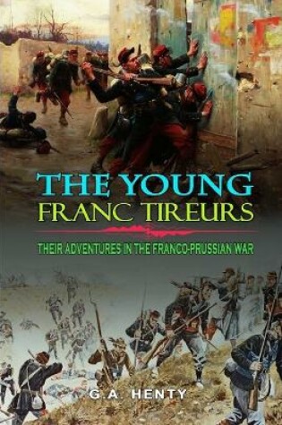 Cover of The Young Franc Tireurs and Their Adventures in the Franco-Prussian War by G.A. Henty