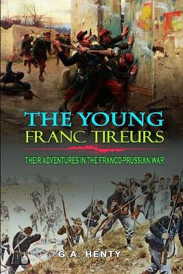 Book cover for The Young Franc Tireurs and Their Adventures in the Franco-Prussian War by G.A. Henty