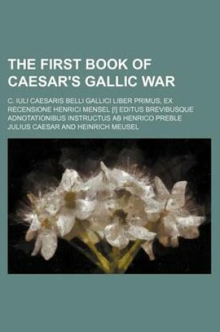 Cover of The First Book of Caesar's Gallic War; C. Iuli Caesaris Belli Gallici Liber Primus, Ex Recensione Henrici Mensel [!] Editus Brevibusque Adnotationibus Instructus AB Henrico Preble