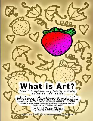 Book cover for What is Art? Learn Art Styles The Easy Coloring Book Way COLOR ON THE INSIDE Whimsy Cartoon Nostalgia UMBRELLAS, HEARTS, FLOWERS, LIONS, STRAWBERRIES, ELEPHANTS, BEARS, STARS, SUNS, FLOWERS, ORANGES, BANANAS, SHOES, LIONS, CATS, PONCHOS AND MORE