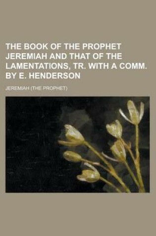 Cover of The Book of the Prophet Jeremiah and That of the Lamentations, Tr. with a Comm. by E. Henderson
