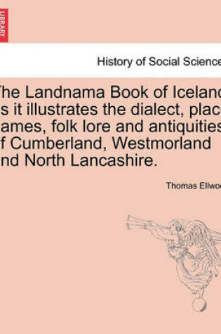 Cover of The Landnama Book of Iceland as It Illustrates the Dialect, Place Names, Folk Lore and Antiquities of Cumberland, Westmorland and North Lancashire.