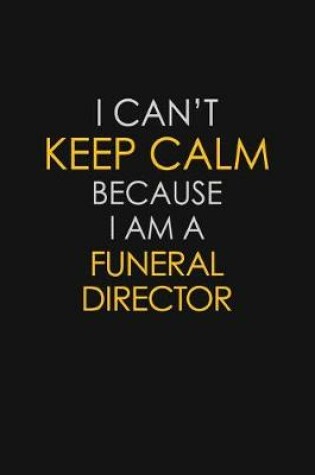 Cover of I Can't Keep Calm Because I Am A Funeral Director