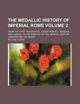 Book cover for The Medallic History of Imperial Rome Volume 2; From the First Triumvirate, Under Pompey, Crassus, and Caesar, to the Removal of the Imperial Seat, by Constantine the Great