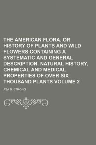 Cover of The American Flora, or History of Plants and Wild Flowers Containing a Systematic and General Description, Natural History, Chemical and Medical Properties of Over Six Thousand Plants Volume 2