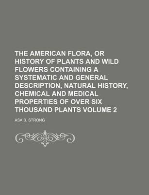 Book cover for The American Flora, or History of Plants and Wild Flowers Containing a Systematic and General Description, Natural History, Chemical and Medical Properties of Over Six Thousand Plants Volume 2