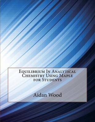 Book cover for Equilibrium in Analytical Chemistry Using Maple for Students