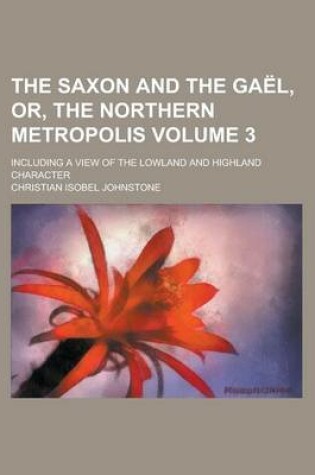 Cover of The Saxon and the Gael, Or, the Northern Metropolis; Including a View of the Lowland and Highland Character Volume 3