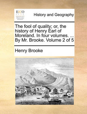 Book cover for The fool of quality; or, the history of Henry Earl of Moreland. In four volumes. ... By Mr. Brooke. Volume 2 of 5