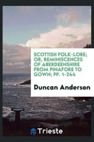 Cover of Scottish Folk-Lore; Or, Reminiscences of Aberdeenshire from Pinafore to Gown; Pp. 1-244