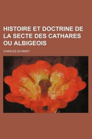 Cover of Histoire Et Doctrine de La Secte Des Cathares Ou Albigeois (2)