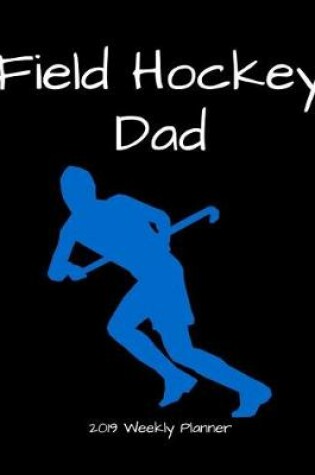 Cover of Field Hockey Dad 2019 Weekly Planner