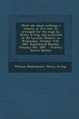 Cover of Much ADO about Nothing; A Comedy in Five Acts. as Arranged for the Stage by Henry Irving, and Presented at the Lyceum Theatre, on Wednesday, October 1