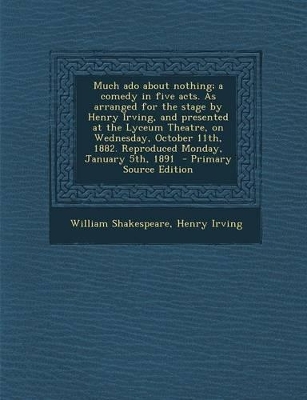 Book cover for Much ADO about Nothing; A Comedy in Five Acts. as Arranged for the Stage by Henry Irving, and Presented at the Lyceum Theatre, on Wednesday, October 1