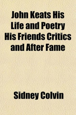 Cover of John Keats His Life and Poetry His Friends Critics and After Fame