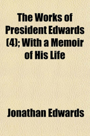 Cover of The Works of President Edwards (Volume 4); With a Memoir of His Life