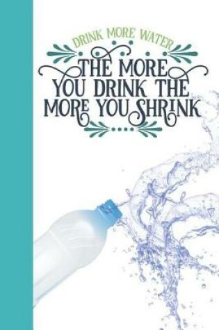 Cover of Drink More Water the More You Drink the More You Shrink