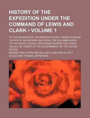 Book cover for History of the Expedition Under the Command of Lewis and Clark (Volume 1); To the Sources of the Missouri River, Thence Across the Rocky Mountains and Down the Columbia River to the Pacific Ocean, Performed During the Years 1804-5-6, by Order of the Gover