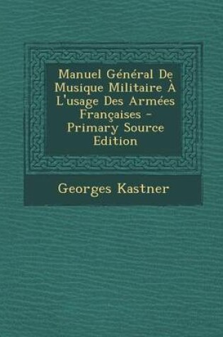 Cover of Manuel General de Musique Militaire A L'Usage Des Armees Francaises - Primary Source Edition