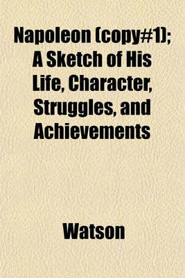 Book cover for Napoleon (Copy#1); A Sketch of His Life, Character, Struggles, and Achievements