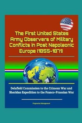 Cover of The First United States Army Observers of Military Conflicts in Post Napoleonic Europe (1855-1871) - Delafield Commission to the Crimean War and Sheridan Expedition to the Franco-Prussian War