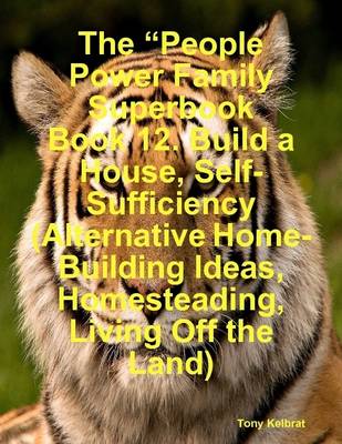 Book cover for The "People Power Family Superbook Book 12. Build a House, Self-Sufficiency (Alternative Home-Building Ideas, Homesteading, Living Off the Land)