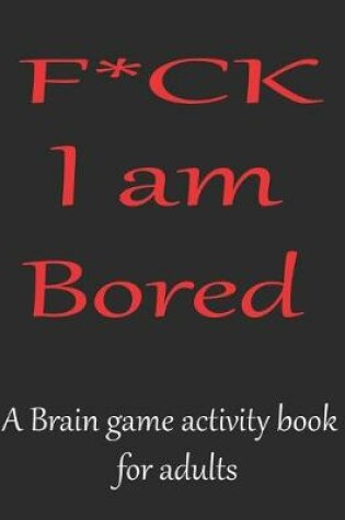 Cover of F*CK I am bored A brain game activity book for adults