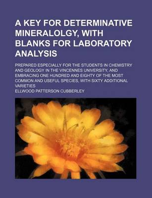 Book cover for A Key for Determinative Mineralolgy, with Blanks for Laboratory Analysis; Prepared Especially for the Students in Chemistry and Geology in the Vincennes University, and Embracing One Hundred and Eighty of the Most Common and Useful Species, with Sixty Additi