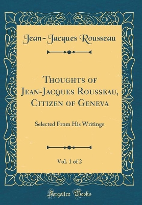 Book cover for Thoughts of Jean-Jacques Rousseau, Citizen of Geneva, Vol. 1 of 2