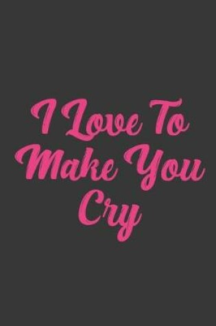 Cover of I Love To Make You Cry