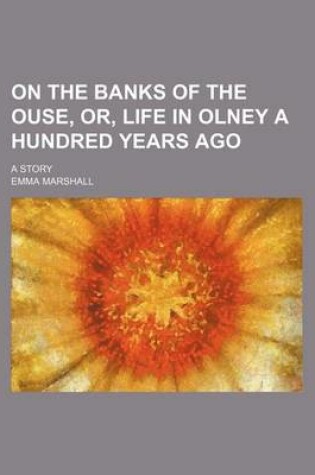 Cover of On the Banks of the Ouse, Or, Life in Olney a Hundred Years Ago; A Story