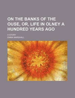 Book cover for On the Banks of the Ouse, Or, Life in Olney a Hundred Years Ago; A Story