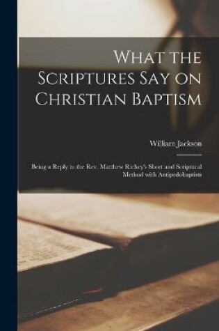 Cover of What the Scriptures Say on Christian Baptism [microform]