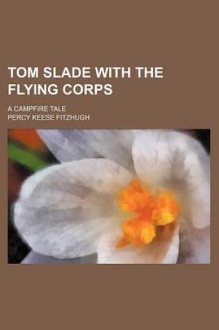 Cover of Tom Slade with the Flying Corps; A Campfire Tale