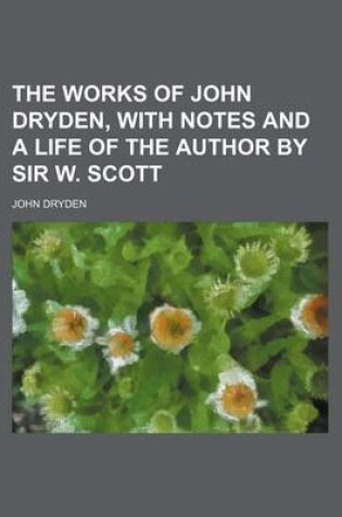 Cover of The Works of John Dryden, with Notes and a Life of the Author by Sir W. Scott