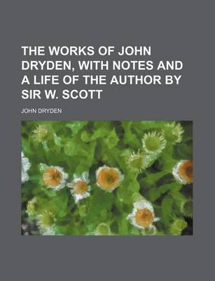 Book cover for The Works of John Dryden, with Notes and a Life of the Author by Sir W. Scott