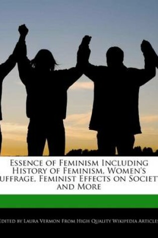 Cover of Essence of Feminism Including History of Feminism, Women's Suffrage, Feminist Effects on Society, and More