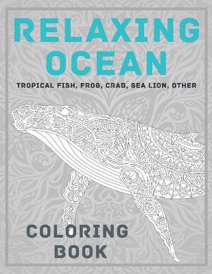 Book cover for Relaxing Ocean - Coloring Book - Tropical fish, Frog, Crab, Sea lion, other