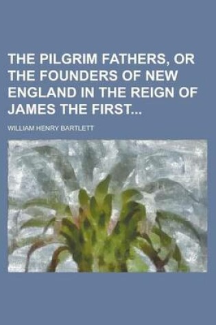 Cover of The Pilgrim Fathers, or the Founders of New England in the Reign of James the First