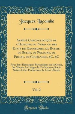 Cover of Abrege Chronologique de l'Histoire Du Nord, Ou Des Etats de Dannemarc, de Russie, de Suede, de Pologne, de Prusse, de Courlande, &c, &c, Vol. 2